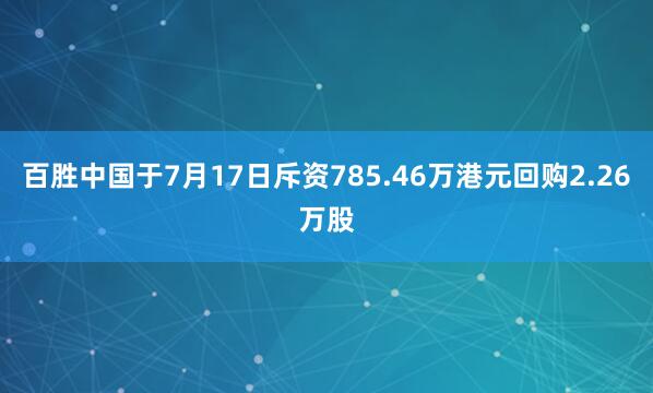 百胜中国于7月17日斥资785.46万港元回购2.26万股