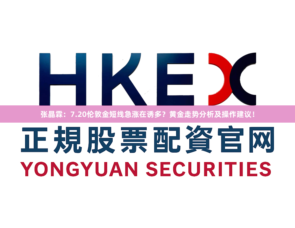 张晶霖：7.20伦敦金短线急涨在诱多？黄金走势分析及操作建议！