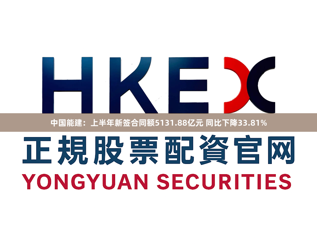 中国能建：上半年新签合同额5131.88亿元 同比下降33.81%