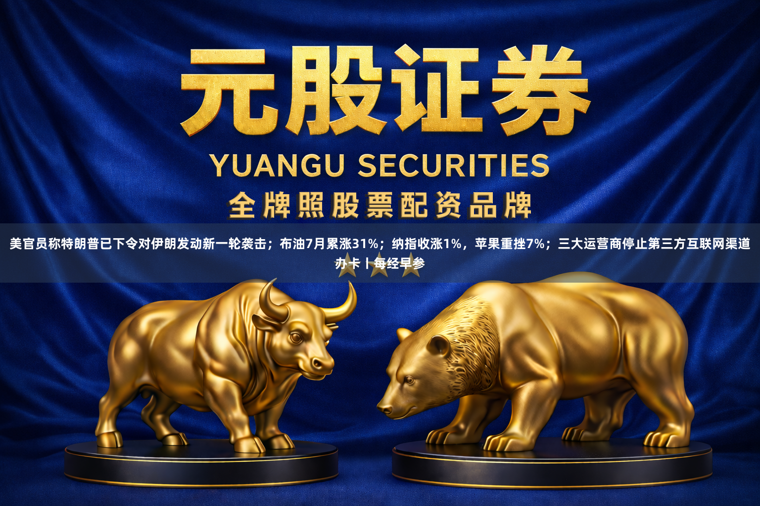 美官员称特朗普已下令对伊朗发动新一轮袭击；布油7月累涨31%；纳指收涨1%，苹果重挫7%；三大运营商停止第三方互联网渠道办卡丨每经早参