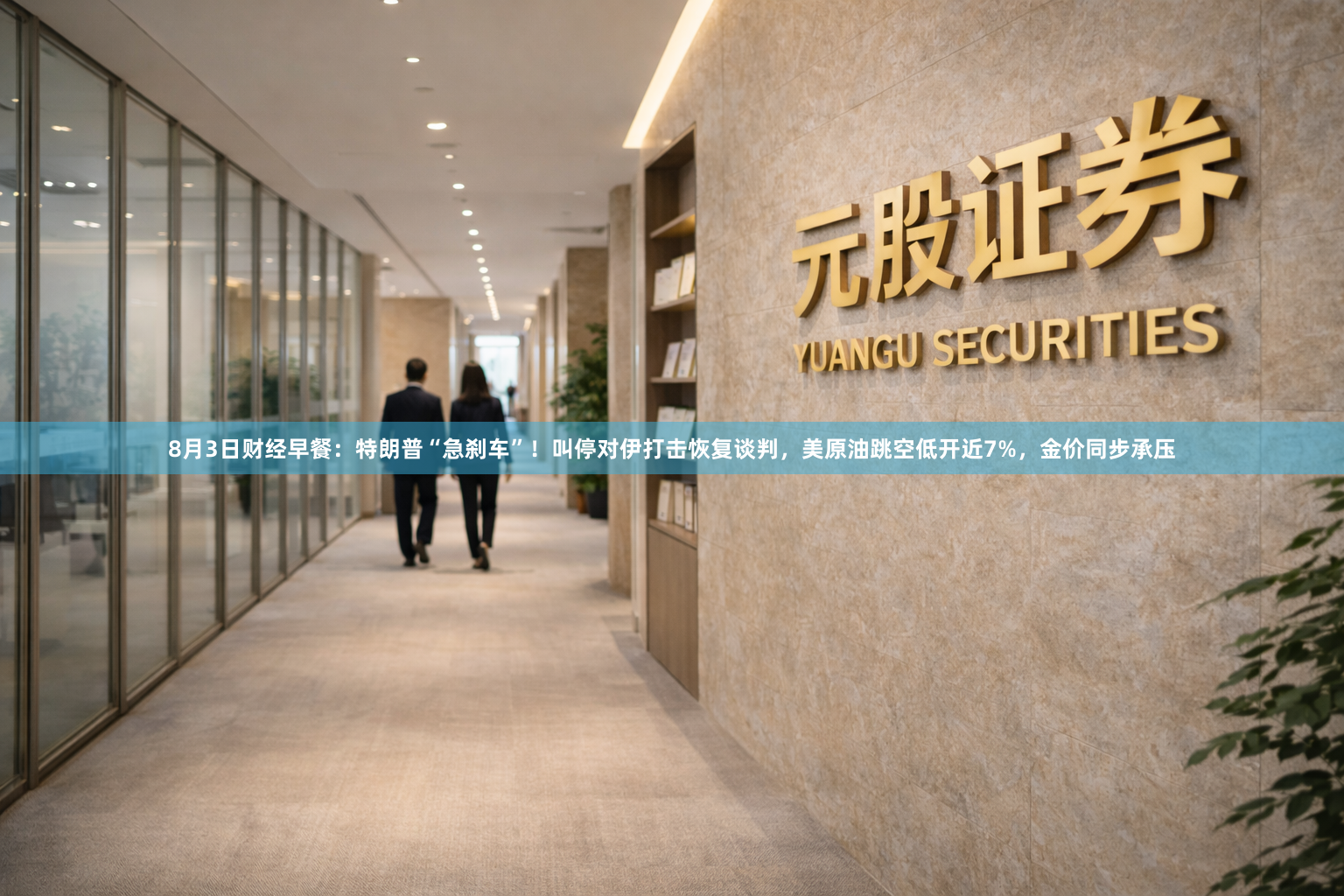 8月3日财经早餐：特朗普“急刹车”！叫停对伊打击恢复谈判，美原油跳空低开近7%，金价同步承压